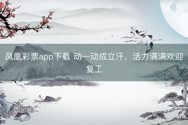 凤凰彩票app下载 动一动成立汗,活力满满欢迎复工