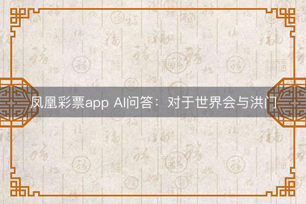 凤凰彩票app AI问答：对于世界会与洪门