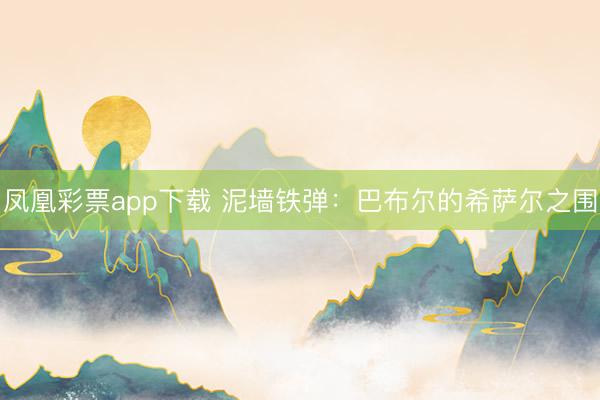 凤凰彩票app下载 泥墙铁弹：巴布尔的希萨尔之围