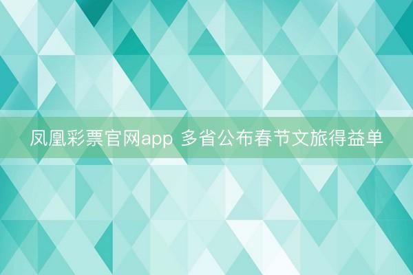凤凰彩票官网app 多省公布春节文旅得益单