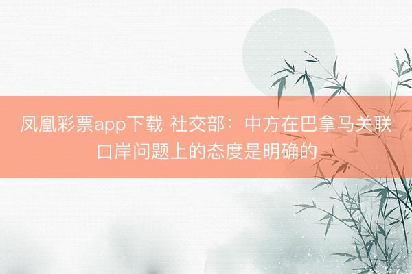凤凰彩票app下载 社交部:中方在巴拿马关联口岸问题上的态度是明确的