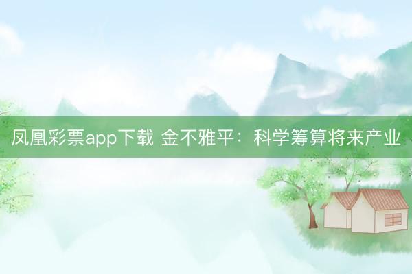 凤凰彩票app下载 金不雅平：科学筹算将来产业