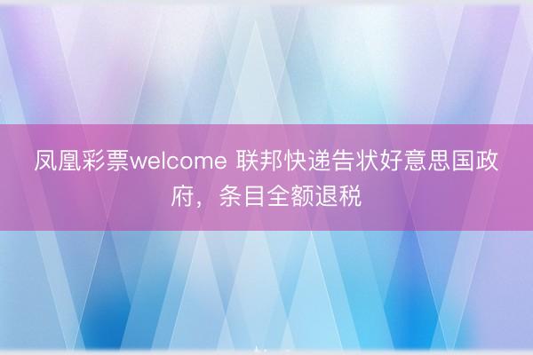 凤凰彩票welcome 联邦快递告状好意思国政府，条目全额退税