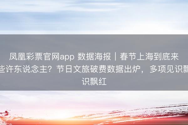 凤凰彩票官网app 数据海报｜春节上海到底来了些许东说念主？节日文旅破费数据出炉，<a href=