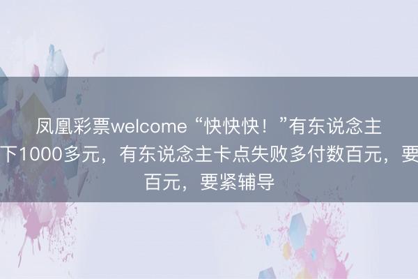 凤凰彩票welcome “快快快！”有东说念主压哨省下1000多元，有东说念主卡点失败多付数百元，要紧辅导