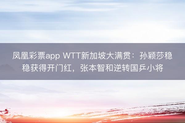 凤凰彩票app WTT新加坡大满贯:孙颖莎稳稳获得开门红,张本智和逆转国乒小将