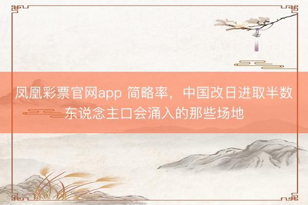 凤凰彩票官网app 简略率，中国改日进取半数东说念主口会涌入的那些场地