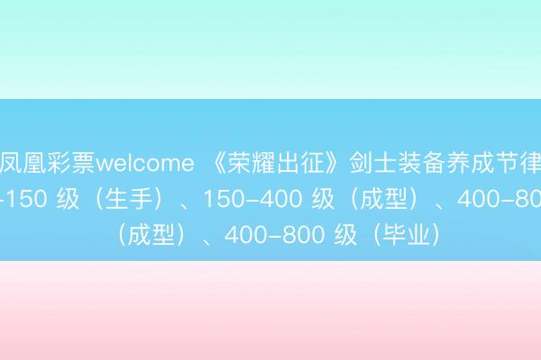 凤凰彩票welcome 《荣耀出征》剑士装备养成节律明晰，按 1-150 级（生手）、150-400 级（成型）、400-800 级（毕业）