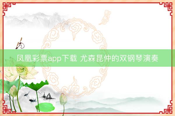 凤凰彩票app下载 尤森昆仲的双钢琴演奏